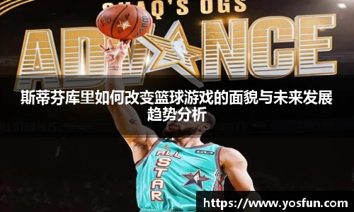 斯蒂芬库里如何改变篮球游戏的面貌与未来发展趋势分析