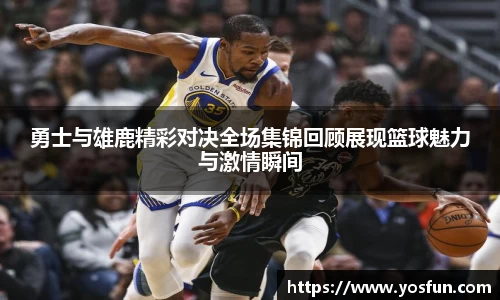 勇士与雄鹿精彩对决全场集锦回顾展现篮球魅力与激情瞬间
